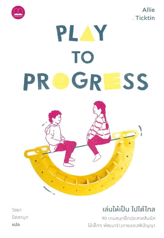 ปกหนังสือ เล่นให้เป็น ไปได้ไกล: Play to Progress 90 เกมสนุกฝึกประสาทสัมผัส ให้เด็กๆ พัฒนาร่างกายและสติปัญญา
