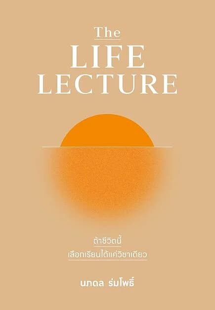 ปกหนังสือ The LIFE LECTURE ถ้าชีวิตนี้เลือกเรียนได้แค่วิชาเดียว