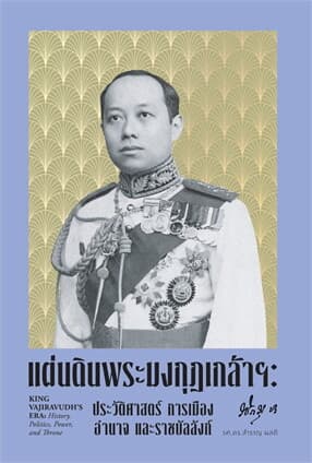 ปกหนังสือ แผ่นดินพระมงกุฎเกล้าฯ ประวัติศาสตร์ การเมือง อำนาจ และราชบัลลังก์