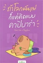 ปกหนังสือ ถ้าโลกมันแย่ ก็แค่คิดแบบคาปิบาร่า : Think Like a Happybara