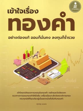 ปกหนังสือ เข้าใจเรื่องทองคำอย่างถ่องแท้ ออมก็มั่นคง ลงทุนก็ร่ำรวย